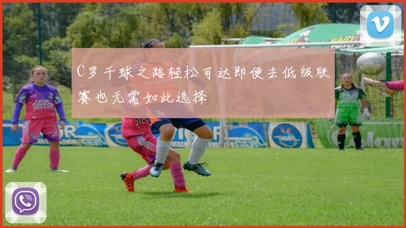C罗千球之路轻松可达即便去低级联赛也无需如此选择