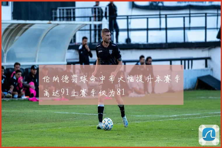 伦纳德罚球命中率大幅提升本赛季高达91上赛季仅为81