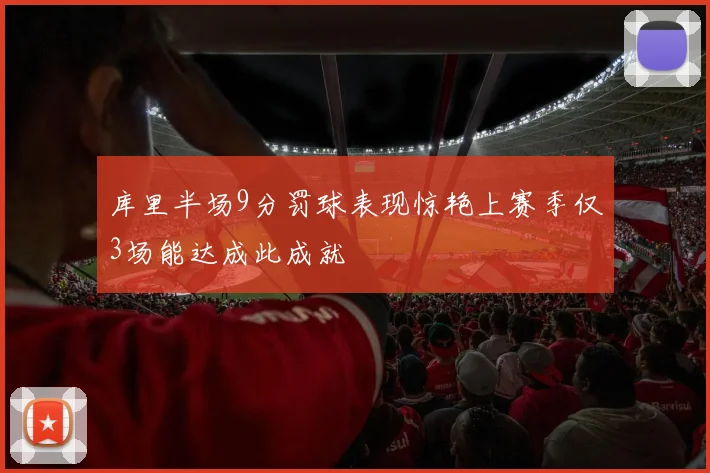 库里半场9分罚球表现惊艳上赛季仅3场能达成此成就
