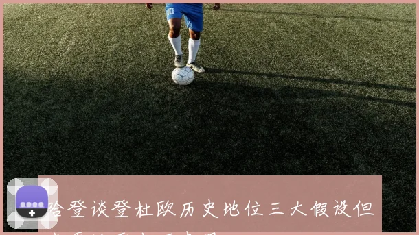 哈登谈登杜欧历史地位三大假设但我更注重当下表现