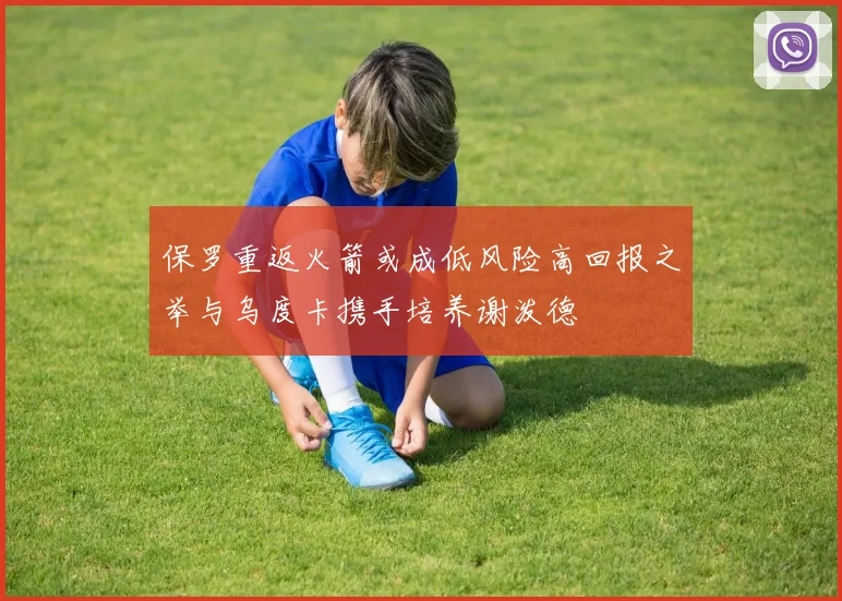 保罗重返火箭或成低风险高回报之举与乌度卡携手培养谢泼德
