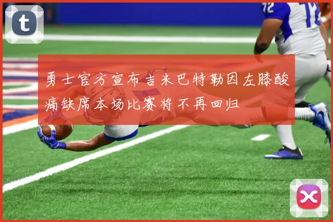 勇士官方宣布吉米巴特勒因左膝酸痛缺席本场比赛将不再回归
