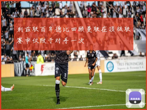 利兹联百年德比回顾曼联在顶级联赛中仅败于对手一次