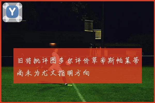 旧将批评图多尔评价草率斯帕莱蒂尚未为尤文指明方向